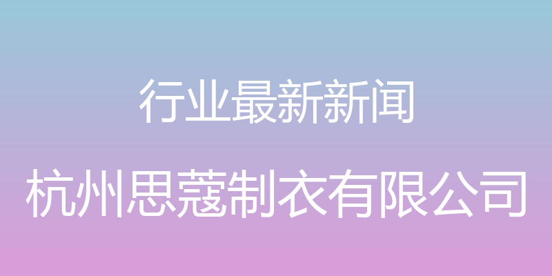 行业最新新闻 - 杭州思蔻制衣有限公司